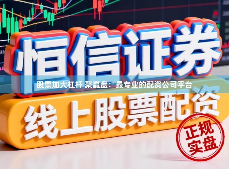股票加大杠杆 聚赢盘:最专业的配资公司平台