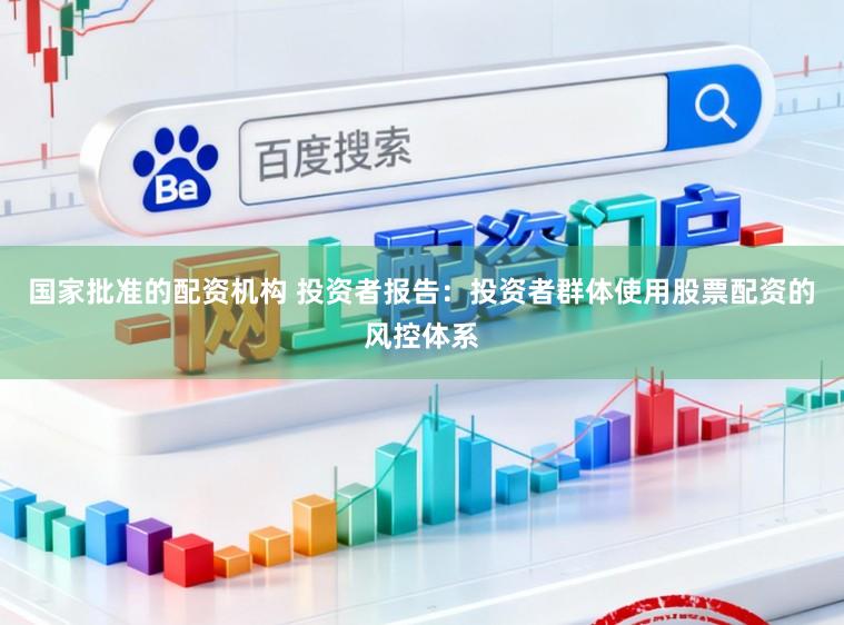 国家批准的配资机构 投资者报告：投资者群体使用股票配资的风控体系