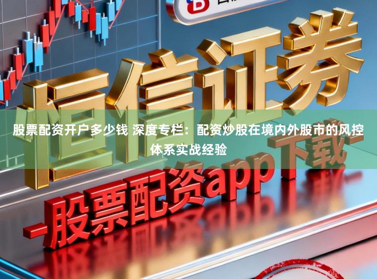 股票配资开户多少钱 深度专栏:配资炒股在境内外股市的风控体系实战经验