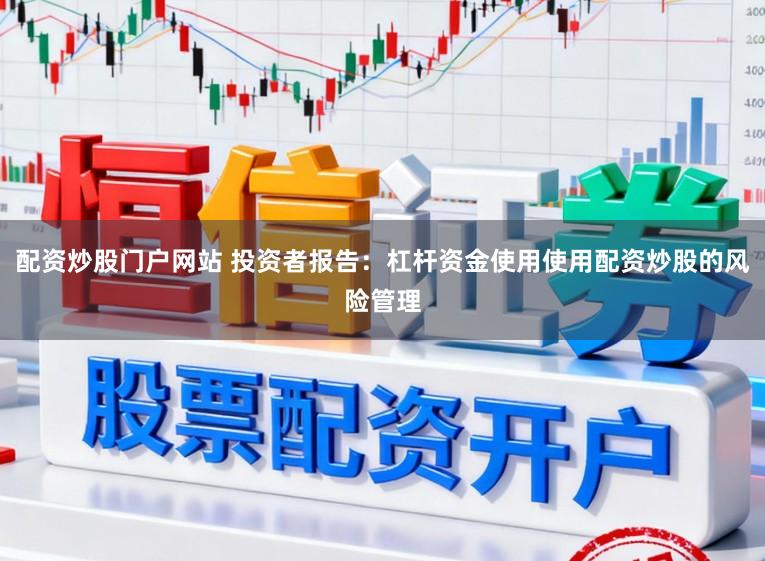 配资炒股门户网站 投资者报告：杠杆资金使用使用配资炒股的风险管理