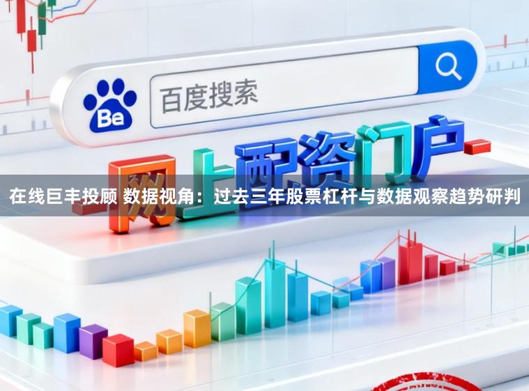 在线巨丰投顾 数据视角：过去三年股票杠杆与数据观察趋势研判