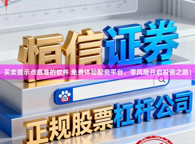 买卖提示点最准的软件 免费体验配资平台，零风险开启投资之路！