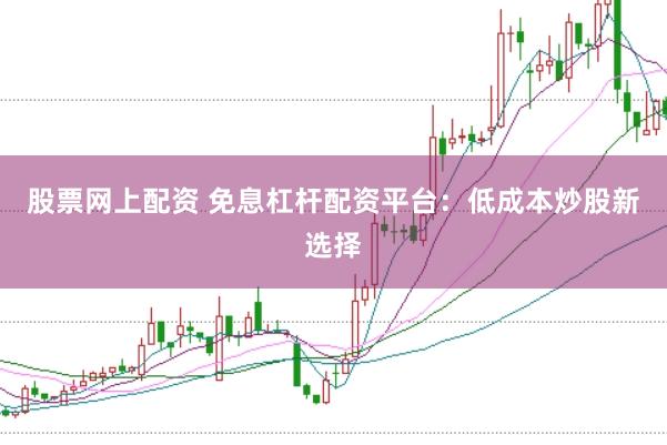 股票网上配资 免息杠杆配资平台：低成本炒股新选择