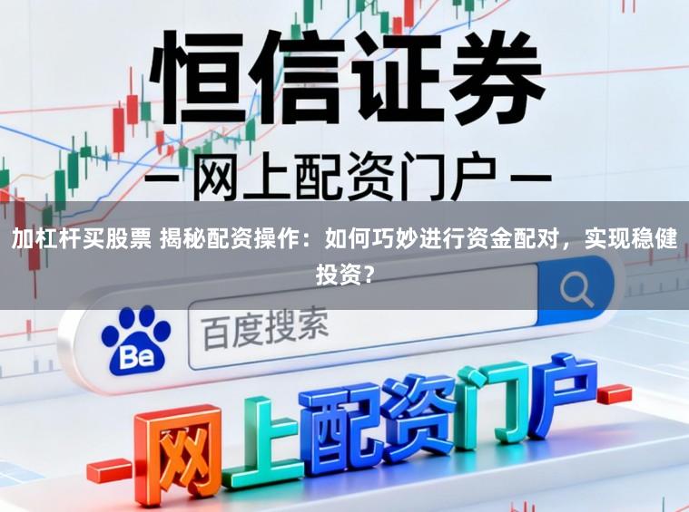 加杠杆买股票 揭秘配资操作：如何巧妙进行资金配对，实现稳健投资？