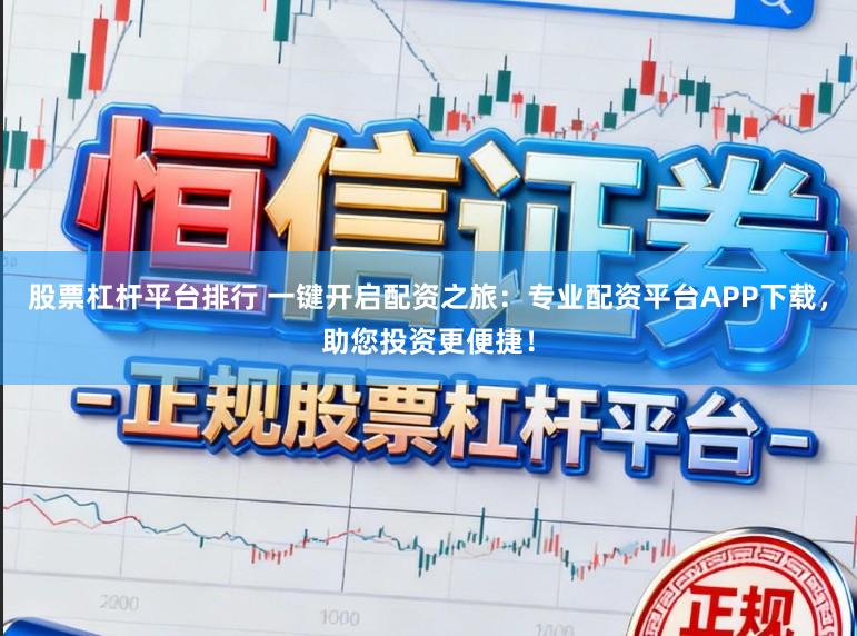 股票杠杆平台排行 一键开启配资之旅：专业配资平台APP下载，助您投资更便捷！