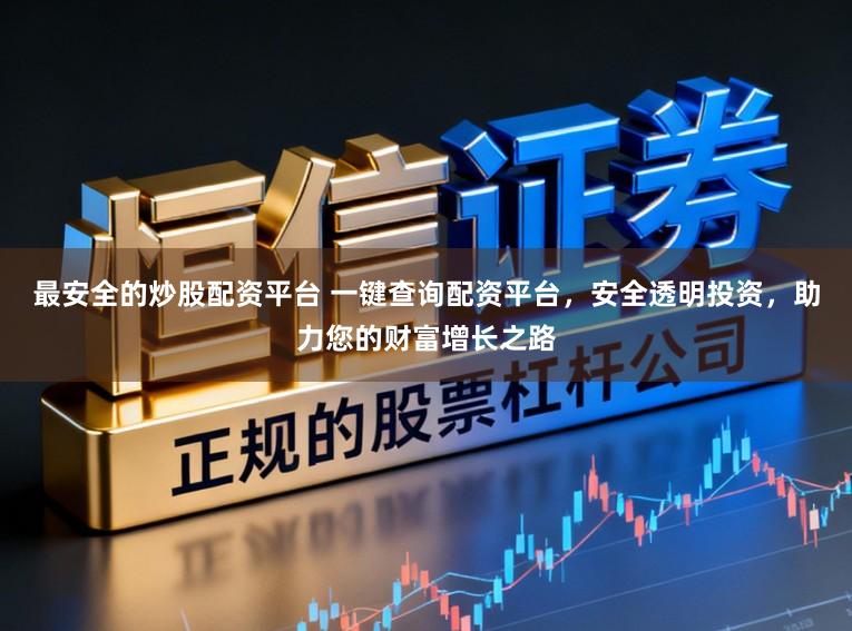 最安全的炒股配资平台 一键查询配资平台，安全透明投资，助力您的财富增长之路