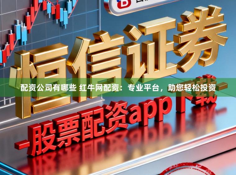 配资公司有哪些 红牛网配资：专业平台，助您轻松投资