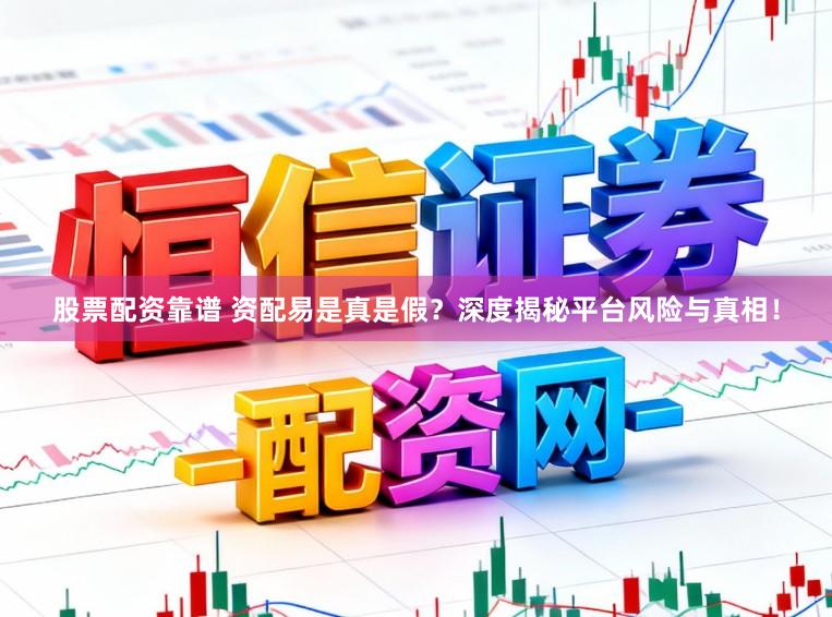 股票配资靠谱 资配易是真是假？深度揭秘平台风险与真相！