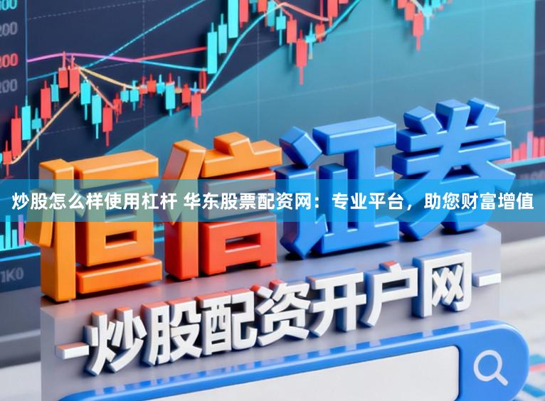 炒股怎么样使用杠杆 华东股票配资网：专业平台，助您财富增值