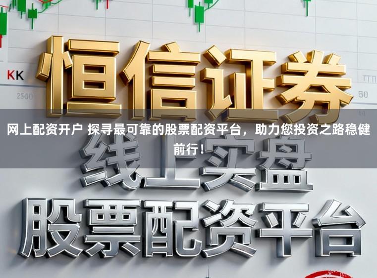 网上配资开户 探寻最可靠的股票配资平台，助力您投资之路稳健前行！