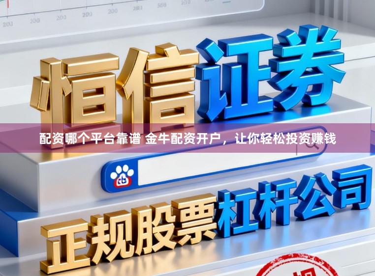 配资哪个平台靠谱 金牛配资开户，让你轻松投资赚钱