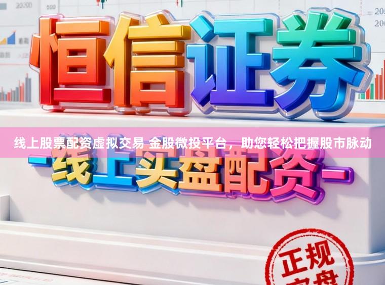 线上股票配资虚拟交易 金股微投平台，助您轻松把握股市脉动