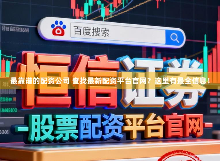 最靠谱的配资公司 查找最新配资平台官网？这里有最全信息！