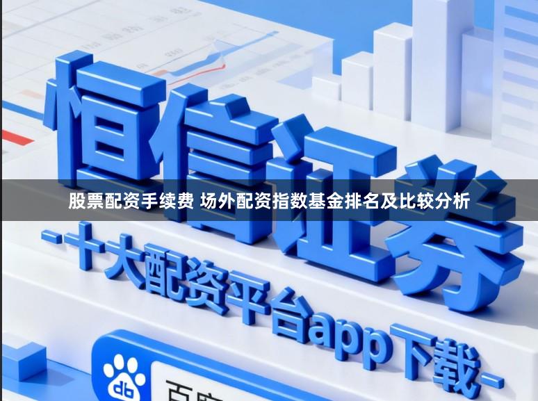 股票配资手续费 场外配资指数基金排名及比较分析