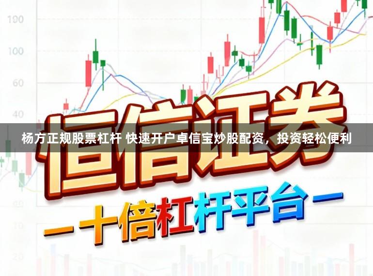 杨方正规股票杠杆 快速开户卓信宝炒股配资，投资轻松便利
