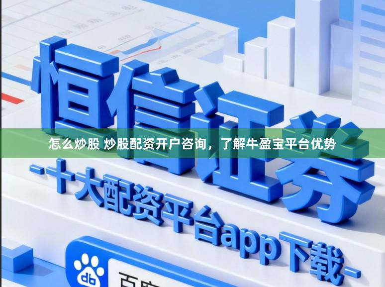 怎么炒股 炒股配资开户咨询，了解牛盈宝平台优势