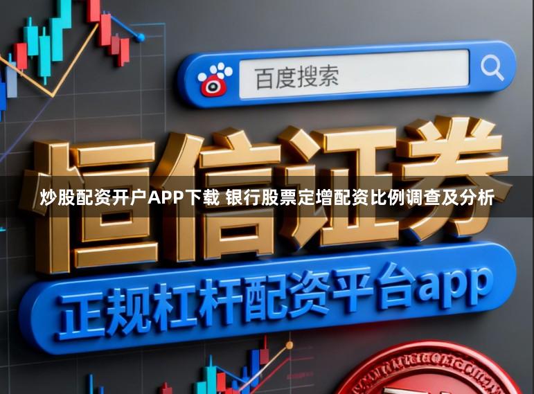 炒股配资开户APP下载 银行股票定增配资比例调查及分析