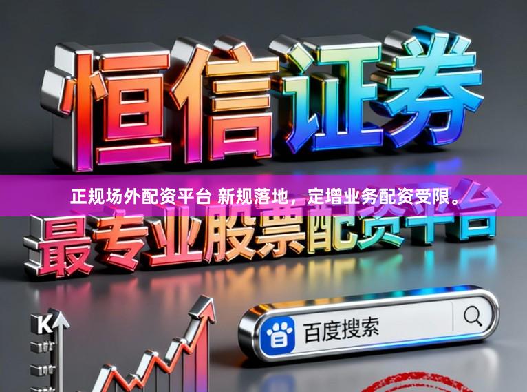 正规场外配资平台 新规落地，定增业务配资受限。