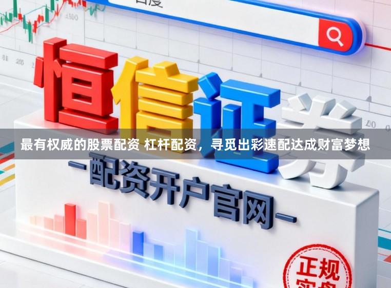 最有权威的股票配资 杠杆配资，寻觅出彩速配达成财富梦想