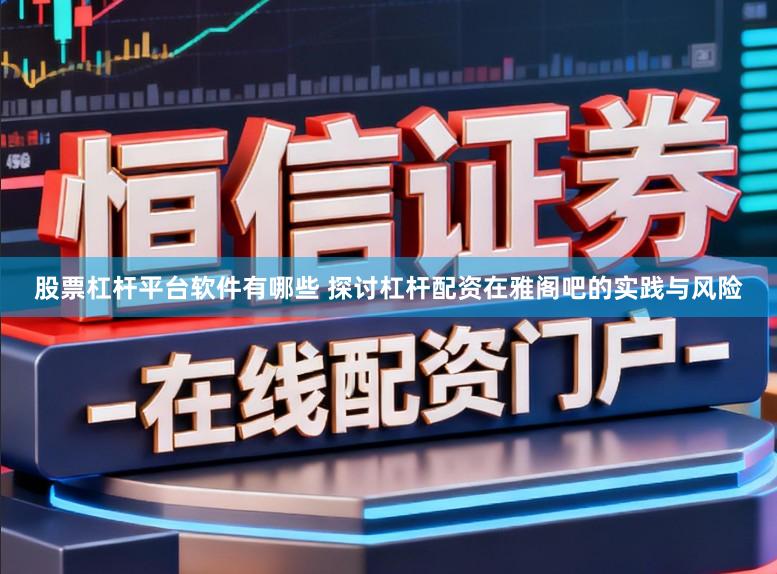 股票杠杆平台软件有哪些 探讨杠杆配资在雅阁吧的实践与风险