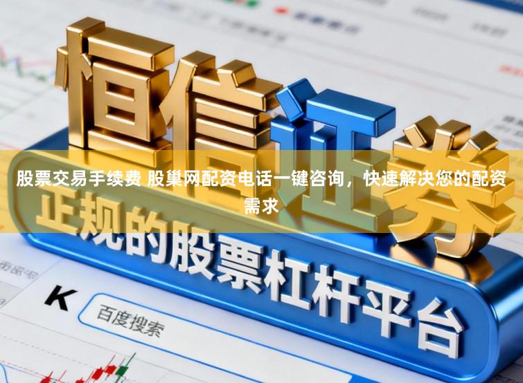 股票交易手续费 股巢网配资电话一键咨询，快速解决您的配资需求
