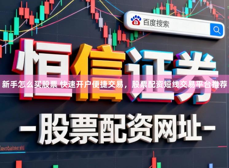 新手怎么买股票 快速开户便捷交易，股票配资短线交易平台推荐
