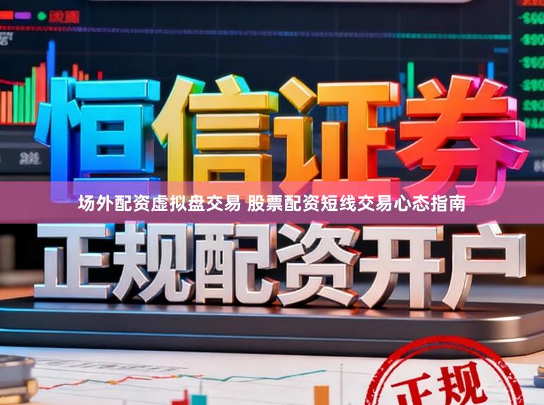 场外配资虚拟盘交易 股票配资短线交易心态指南