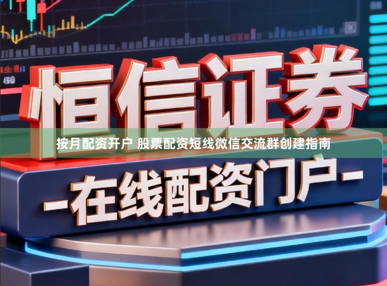 按月配资开户 股票配资短线微信交流群创建指南