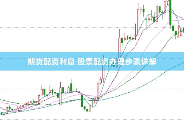 期货配资利息 股票配资办理步骤详解