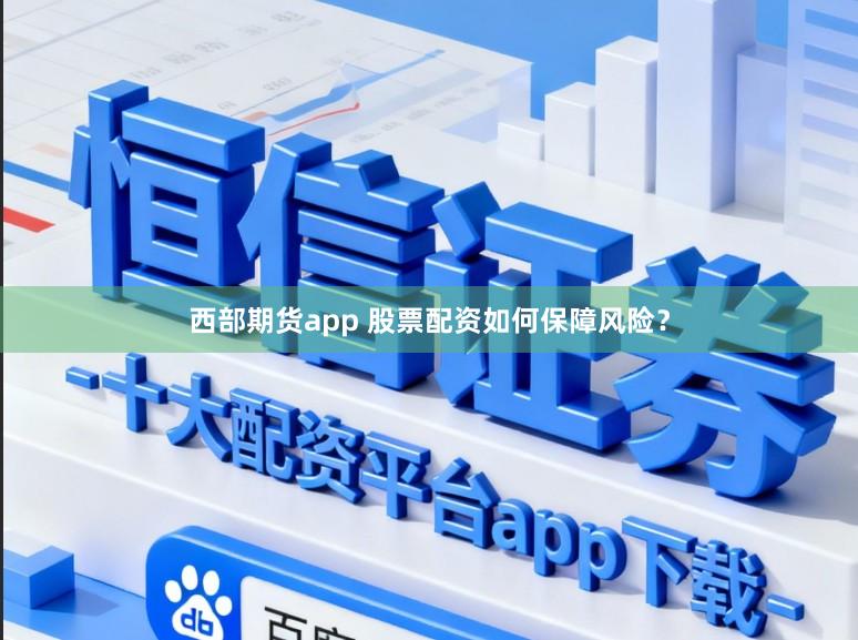 西部期货app 股票配资如何保障风险？