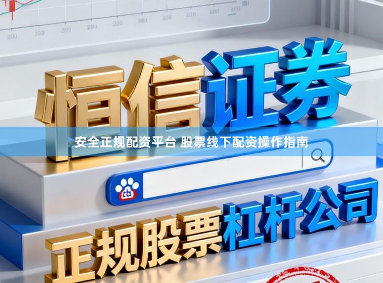 安全正规配资平台 股票线下配资操作指南