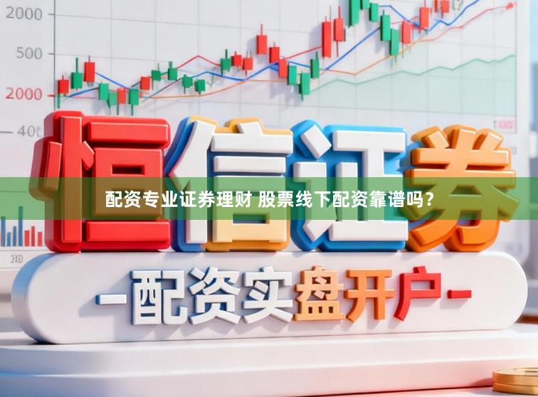 配资专业证券理财 股票线下配资靠谱吗？