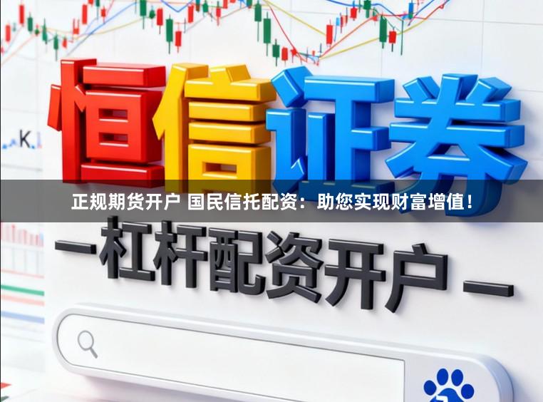 正规期货开户 国民信托配资：助您实现财富增值！