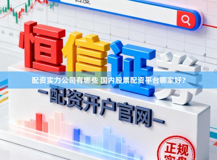 配资实力公司有哪些 国内股票配资平台哪家好?