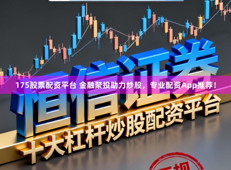 175股票配资平台 金融聚投助力炒股，专业配资App推荐！
