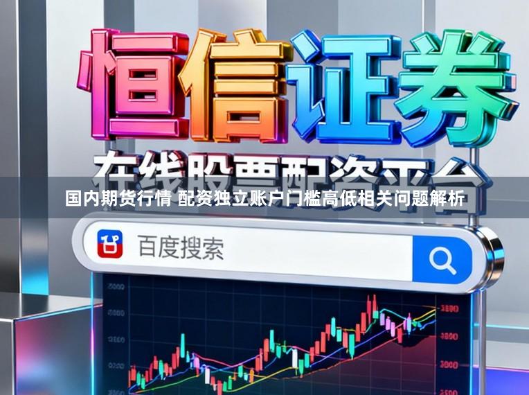 国内期货行情 配资独立账户门槛高低相关问题解析