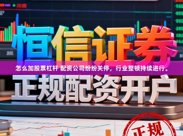 怎么加股票杠杆 配资公司纷纷关停，行业整顿持续进行。