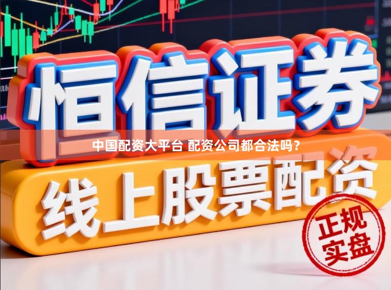 中国配资大平台 配资公司都合法吗？
