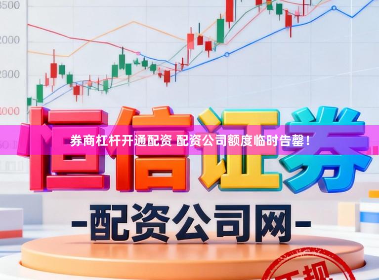 券商杠杆开通配资 配资公司额度临时告罄！