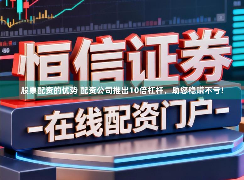 股票配资的优势 配资公司推出10倍杠杆，助您稳赚不亏!