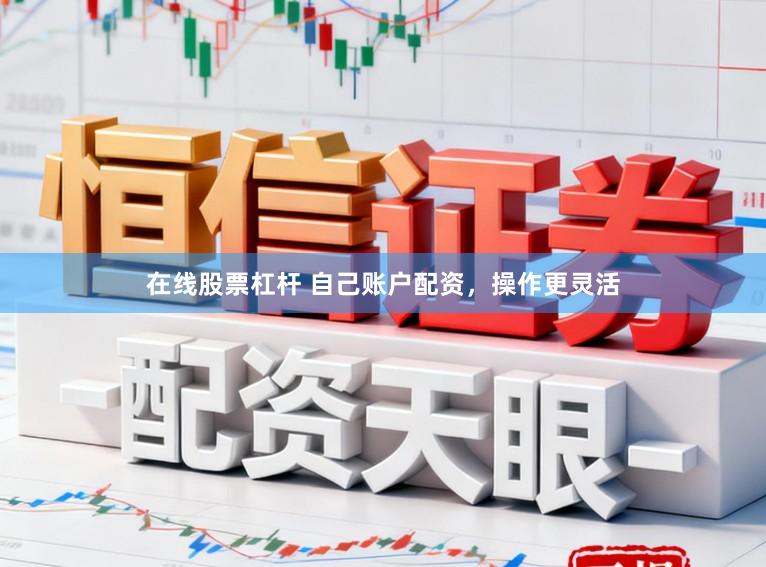 在线股票杠杆 自己账户配资，操作更灵活