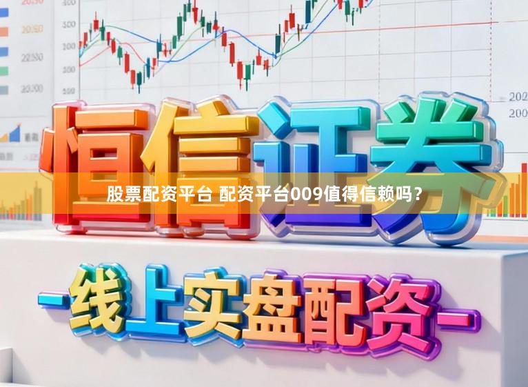 股票配资平台 配资平台009值得信赖吗？