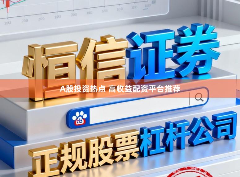 A股投资热点 高收益配资平台推荐