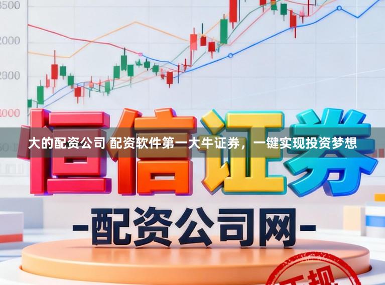 大的配资公司 配资软件第一大牛证券，一键实现投资梦想