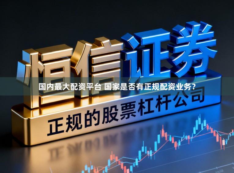 国内最大配资平台 国家是否有正规配资业务？