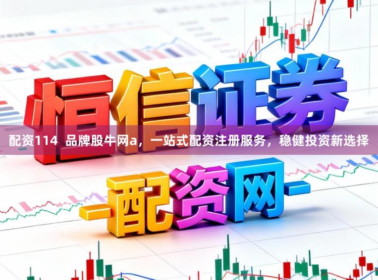 配资114 品牌股牛网a,一站式配资注册服务,稳健投资新选择