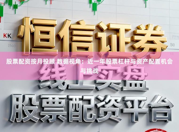 股票配资按月投顾 数据视角：近一年股票杠杆与资产配置机会与挑战