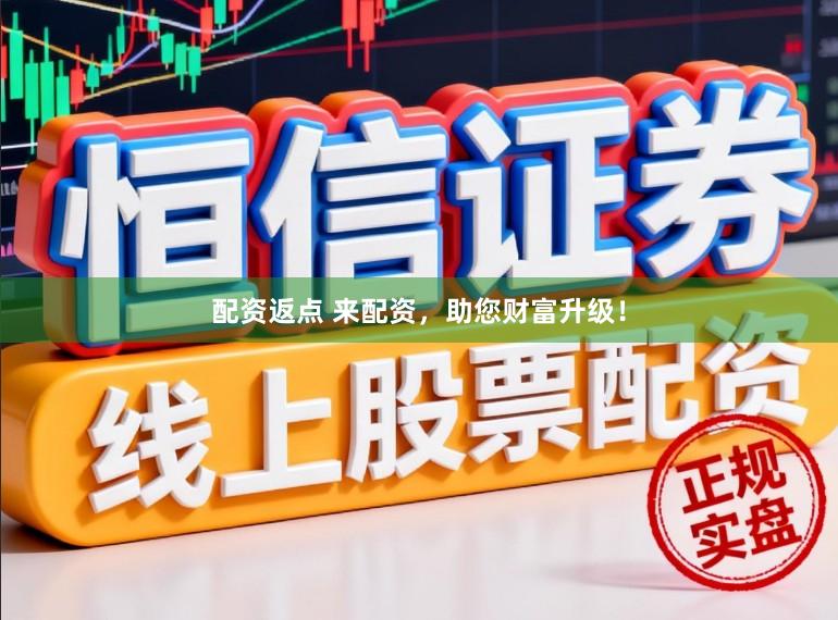 配资返点 来配资，助您财富升级！