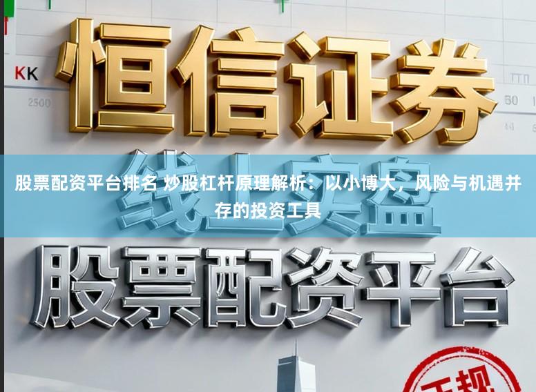 股票配资平台排名 炒股杠杆原理解析：以小博大，风险与机遇并存的投资工具