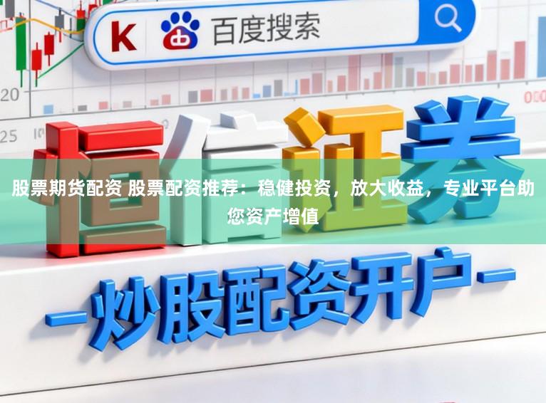 股票期货配资 股票配资推荐：稳健投资，放大收益，专业平台助您资产增值